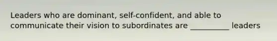 Leaders who are dominant, self-confident, and able to communicate their vision to subordinates are __________ leaders