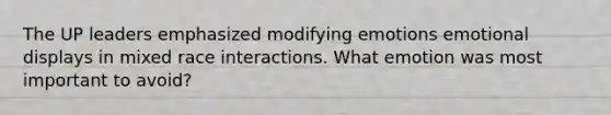 The UP leaders emphasized modifying emotions emotional displays in mixed race interactions. What emotion was most important to avoid?