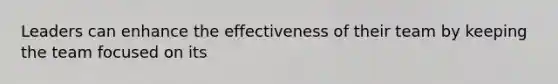 Leaders can enhance the effectiveness of their team by keeping the team focused on its