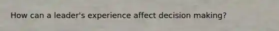 How can a leader's experience affect <a href='https://www.questionai.com/knowledge/kuI1pP196d-decision-making' class='anchor-knowledge'>decision making</a>?
