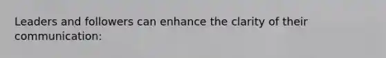 Leaders and followers can enhance the clarity of their communication:
