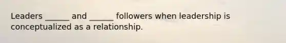 Leaders ______ and ______ followers when leadership is conceptualized as a relationship.