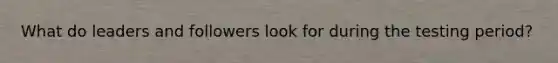 What do leaders and followers look for during the testing period?