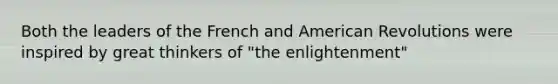 Both the leaders of the French and American Revolutions were inspired by great thinkers of "the enlightenment"