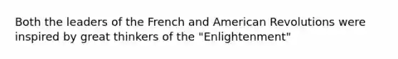 Both the leaders of the French and American Revolutions were inspired by great thinkers of the "Enlightenment"