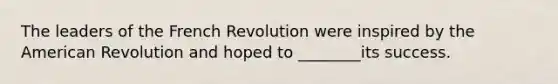 The leaders of the French Revolution were inspired by the American Revolution and hoped to ________its success.