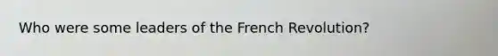 Who were some leaders of the French Revolution?