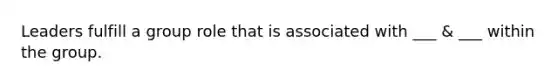 Leaders fulfill a group role that is associated with ___ & ___ within the group.