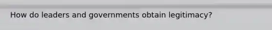 How do leaders and governments obtain legitimacy?