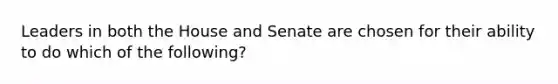 Leaders in both the House and Senate are chosen for their ability to do which of the following?