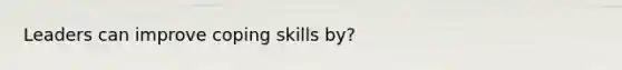 Leaders can improve coping skills by?