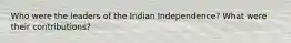 Who were the leaders of the Indian Independence? What were their contributions?