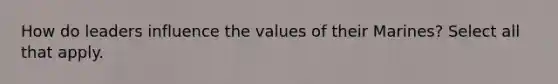 How do leaders influence the values of their Marines? Select all that apply.