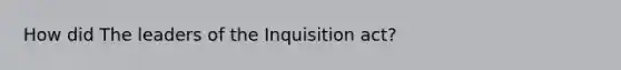 How did The leaders of the Inquisition act?