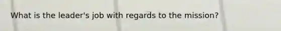 What is the leader's job with regards to the mission?