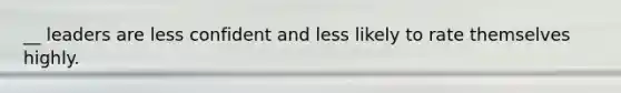 __ leaders are less confident and less likely to rate themselves highly.