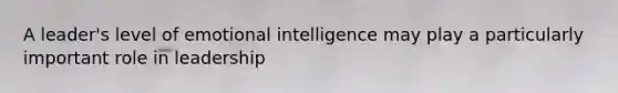 A leader's level of emotional intelligence may play a particularly important role in leadership