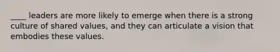 ____ leaders are more likely to emerge when there is a strong culture of shared values, and they can articulate a vision that embodies these values.