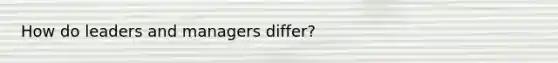 How do leaders and managers differ?