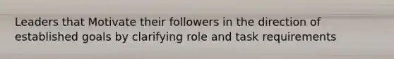 Leaders that Motivate their followers in the direction of established goals by clarifying role and task requirements