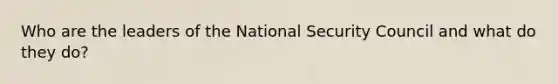 Who are the leaders of the National Security Council and what do they do?