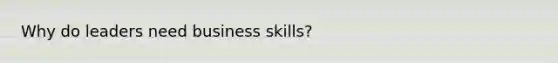 Why do leaders need business skills?