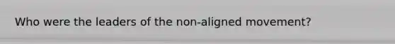 Who were the leaders of the non-aligned movement?