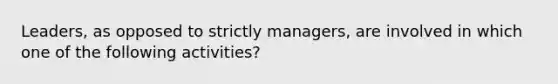 Leaders, as opposed to strictly managers, are involved in which one of the following activities?