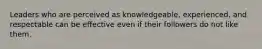 Leaders who are perceived as knowledgeable, experienced, and respectable can be effective even if their followers do not like them.