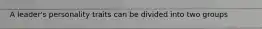A leader's personality traits can be divided into two groups