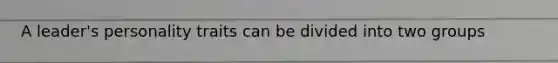 A leader's personality traits can be divided into two groups