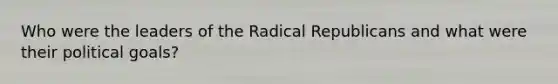 Who were the leaders of the Radical Republicans and what were their political goals?