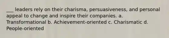 ___ leaders rely on their charisma, persuasiveness, and personal appeal to change and inspire their companies. a. Transformational b. Achievement-oriented c. Charismatic d. People-oriented