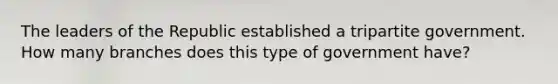 The leaders of the Republic established a tripartite government. How many branches does this type of government have?