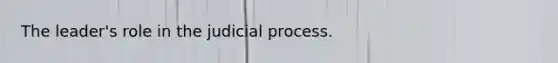 The leader's role in the judicial process.