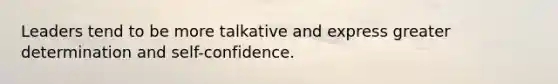 Leaders tend to be more talkative and express greater determination and self-confidence.