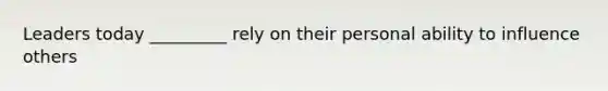 Leaders today _________ rely on their personal ability to influence others