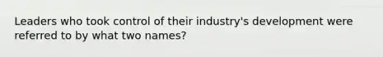 Leaders who took control of their industry's development were referred to by what two names?