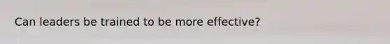 Can leaders be trained to be more effective?