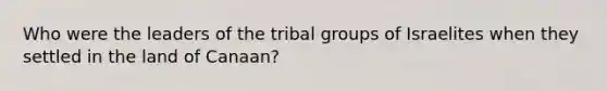 Who were the leaders of the tribal groups of Israelites when they settled in the land of Canaan?