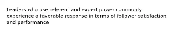 Leaders who use referent and expert power commonly experience a favorable response in terms of follower satisfaction and performance