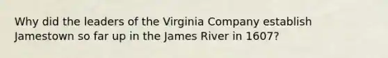 Why did the leaders of the Virginia Company establish Jamestown so far up in the James River in 1607?