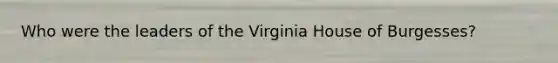 Who were the leaders of the Virginia House of Burgesses?