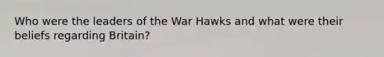 Who were the leaders of the War Hawks and what were their beliefs regarding Britain?