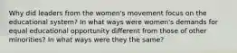 Why did leaders from the women's movement focus on the educational system? In what ways were women's demands for equal educational opportunity different from those of other minorities? In what ways were they the same?