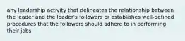 any leadership activity that delineates the relationship between the leader and the leader's followers or establishes well-defined procedures that the followers should adhere to in performing their jobs