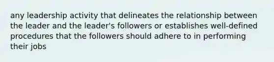 any leadership activity that delineates the relationship between the leader and the leader's followers or establishes well-defined procedures that the followers should adhere to in performing their jobs