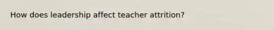 How does leadership affect teacher attrition?