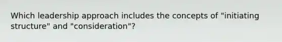 Which leadership approach includes the concepts of "initiating structure" and "consideration"?