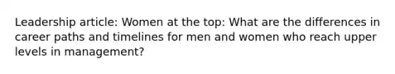 Leadership article: Women at the top: What are the differences in career paths and timelines for men and women who reach upper levels in management?